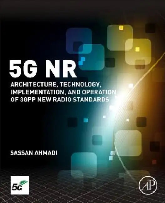 5G NR: Architecture, Technology, Implementation, and Operation of 3GPP New Radio Standards by Sassan Ahmadi