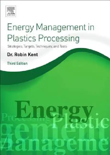 Energy Management in Plastics Processing: Strategies, Targets, Techniques, and Tools by Robin Kent