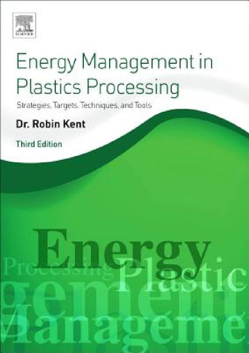 Energy Management in Plastics Processing: Strategies, Targets, Techniques, and Tools by Robin Kent