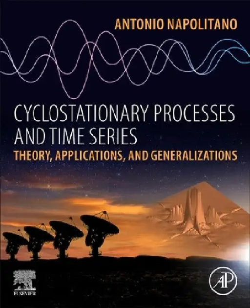 Cyclostationary Processes and Time Series: Theory, Applications, and Generalizations by Antonio Napolitano