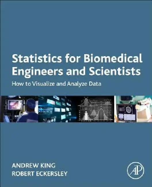 Statistics for Biomedical Engineers and Scientists: How to Visualize and Analyze Data by Andrew P. King