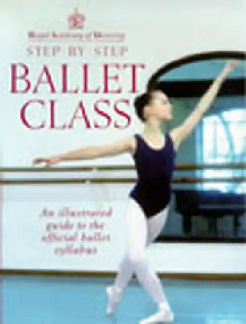 Step-By-Step Ballet Class: Illustrated Guide to the Official Ballet Syllabus by Royal Academy of Dancing