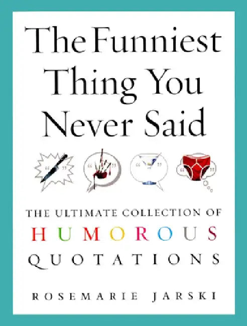 The Funniest Thing You Never Said: The Ultimate Collection of Humorous Quotations by Rosemarie Jarski