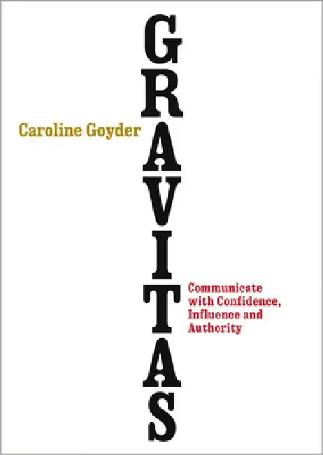 Gravitas: Communicate with Confidence, Influence and Authority by Caroline Goyder