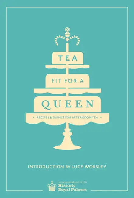 Tea Fit for a Queen: Recipes & Drinks for Afternoon Tea by Historic Royal Palaces
