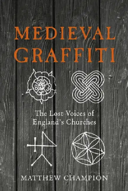 Medieval Graffiti: The Lost Voices of England's Churches by Matthew Champion