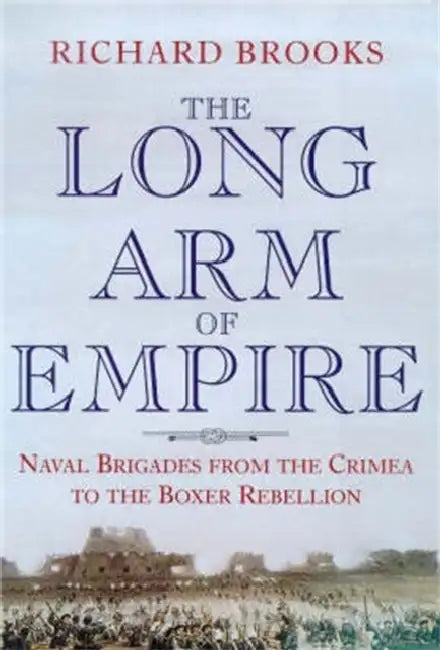 The Long Arm of Empire: Naval Brigades from the Crimea to the Boxer Rebellion by Richard Laymon