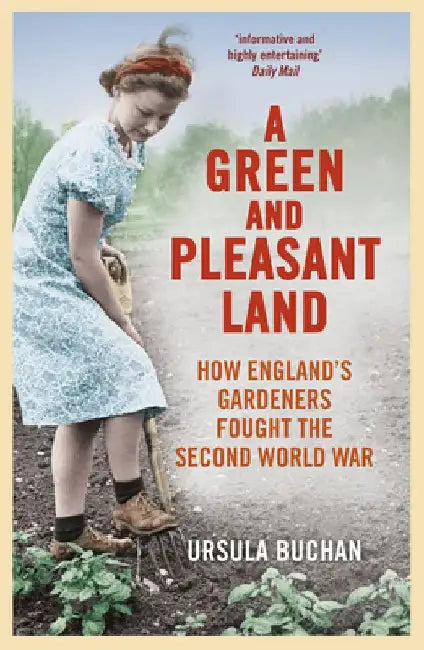 A Green and Pleasant Land: How England’s Gardeners Fought the Second World War by Ursula Buchan