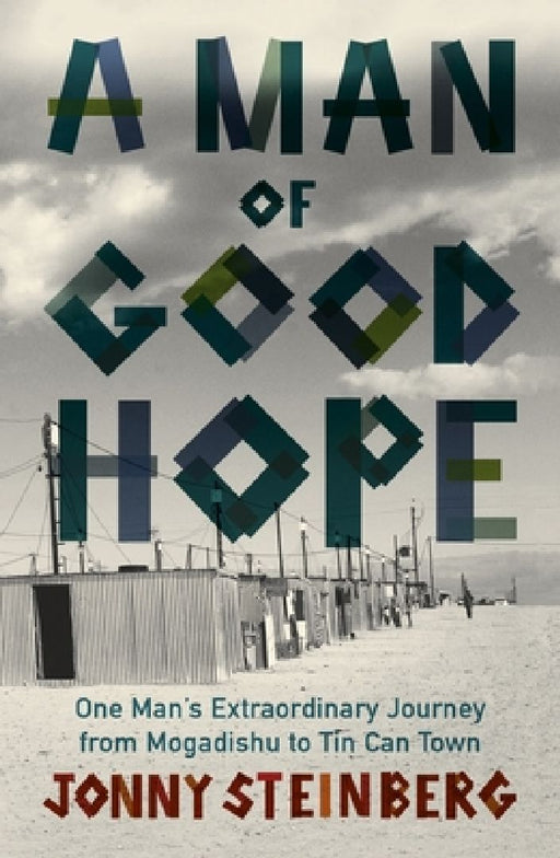 A Man of Good Hope: One Man's Extraordinary Journey from Mogadishu to Tin Can Town by Jonny Steinberg