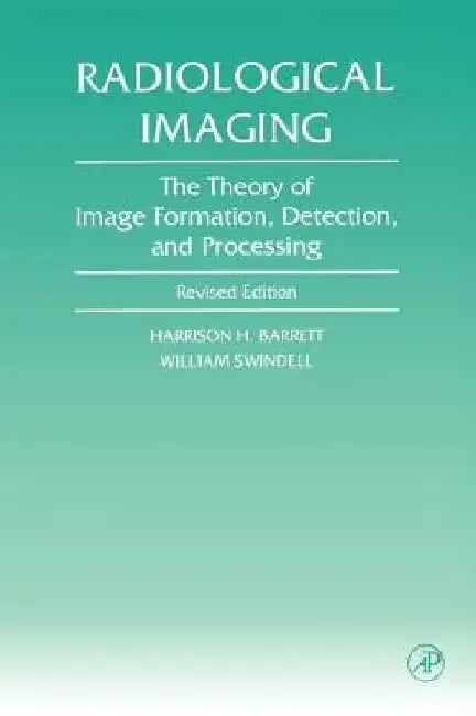 Radiological Imaging: The Theory of Image Formation, Detection, and Processing by Harrison H. Barrett