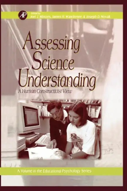 Assessing Science Understanding: A Human Constructivist View by Joel J. Mintzes, James H. Wandersee, Joseph D. Novak