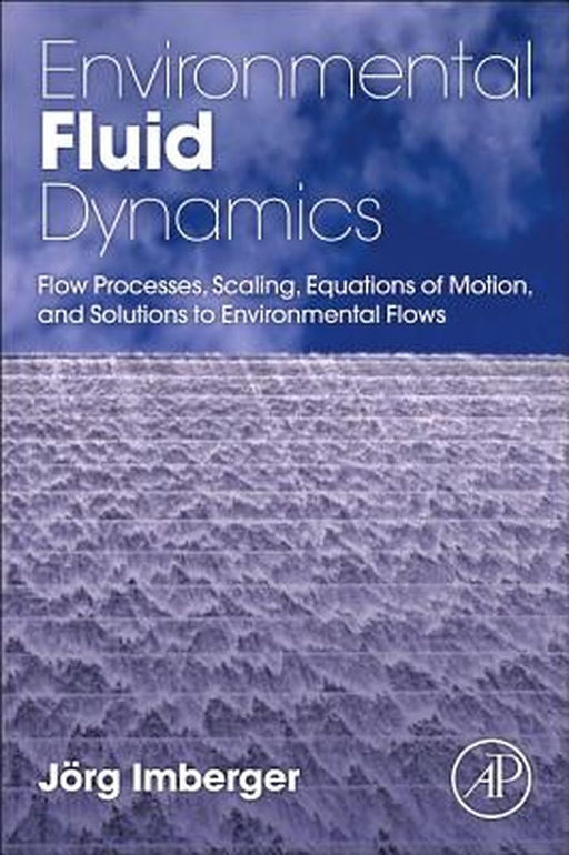 Environmental Fluid Dynamics: Flow Processes, Scaling, Equations of Motion, and Solutions to Environmental Flows by Jorg Imberger