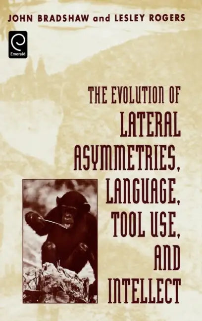 The Evolution of Lateral Asymmetries, Language, Tool Use, and Intellect by John Bradshaw, Lesley Rogers