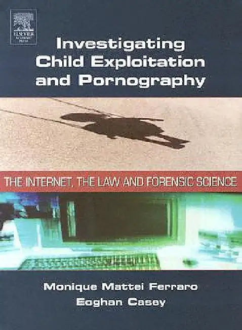 Investigating Child Exploitation and Pornography: The Internet, Law and Forensic Science by Monique M. Ferraro