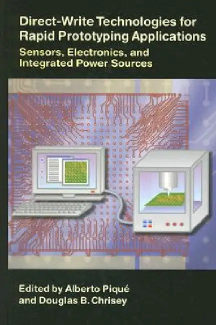 Direct-Write Technologies for Rapid Prototyping Applications: Sensors, Electronics, and Integrated Power Sources by Alberto Pique