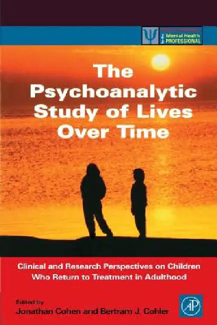 The Psychoanalytic Study of Lives Over Time: Clinical and Research Perspectives on Children Who Return to Treatment in Adulthood by Bertram J. Cohler, Betram J. Cohler, Jonathan D. Cohen