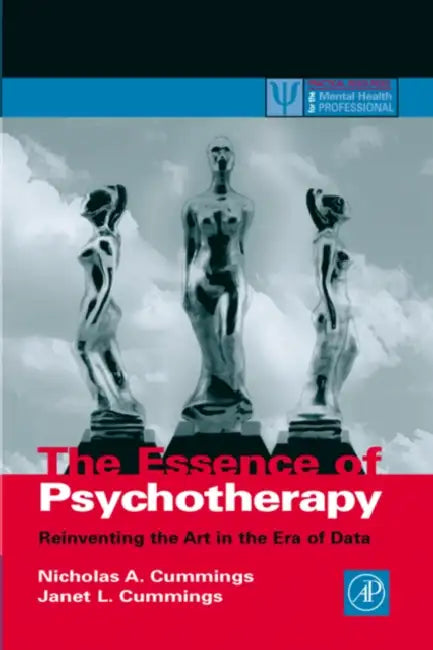 The Essence of Psychotherapy: Reinventing the Art for the New Era of Data by Nicholas A. Cummings, Janet L. Cummings