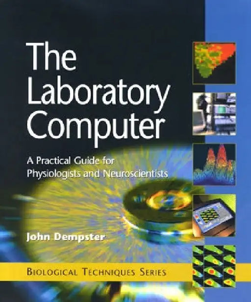 The Laboratory Computer: A Practical Guide for Physiologists and Neuroscientists by John Dempster