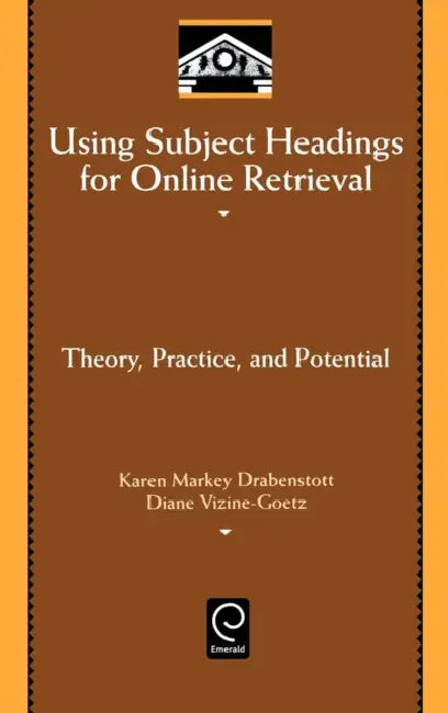 Using Subject Headings for Online Retrieval: Theory, Practice and Potential by Karen Markey Drabenstott, Diane Vizine-Goetz
