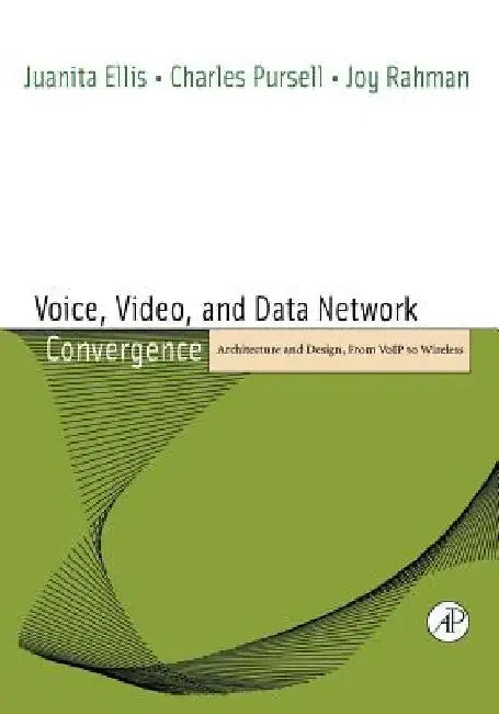 Voice, Video, and Data Network Convergence: Architecture and Design, From VoIP to Wireless by Juanita Ellis