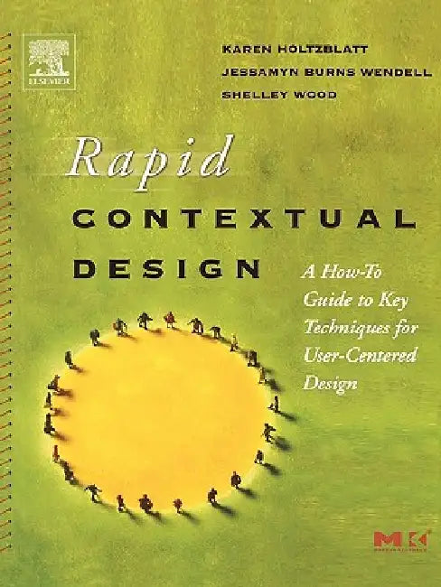 Rapid Contextual Design: A How-to Guide to Key Techniques for User-Centered Design by Karen Holtzblatt