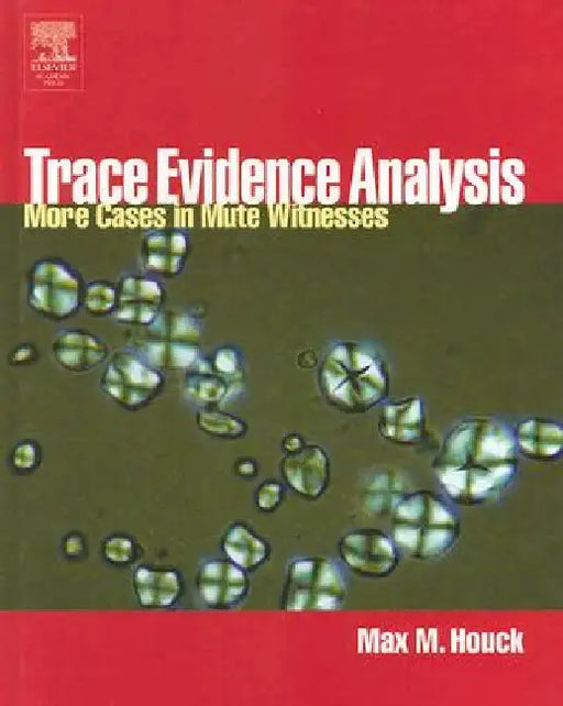 Trace Evidence Analysis: More Cases in Forensic Microscopy and Mute Witnesses by Max M. Houck