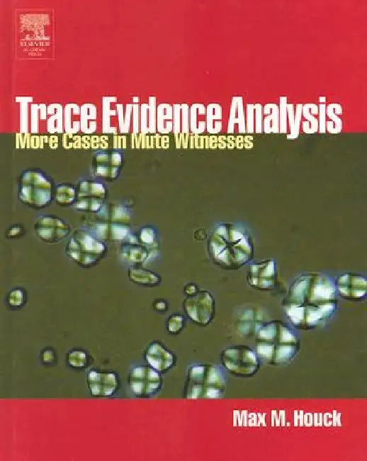 Trace Evidence Analysis: More Cases in Forensic Microscopy and Mute Witnesses by Max M. Houck