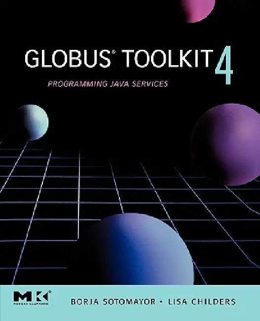 Globus(r) Toolkit 4: Programming Java Services by Borja Sotomayor, Lisa Childers