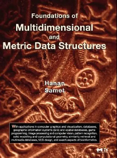 Foundations of Multidimensional and Metric Data Structures by Hanan Samet