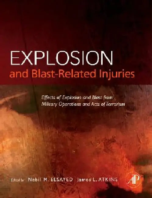 Explosion and Blast-Related Injuries: Effects of Explosion and Blast from Military Operations and Acts of Terrorism by Nabil M. Elsayed Ph. D.