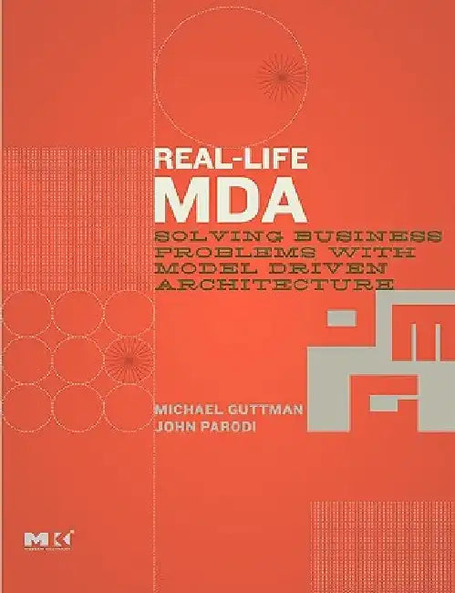Real-Life MDA: Solving Business Problems with Model Driven Architecture by Michael Guttman