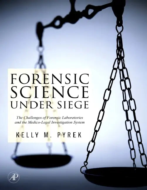 Forensic Science Under Siege: The Challenges of Forensic Laboratories and the Medico-Legal Death Investigation System by Kelly M. Pyrek