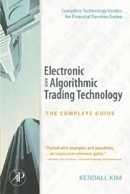 Electronic and Algorithmic Trading Technology: The Complete Guide by Kendall Kim