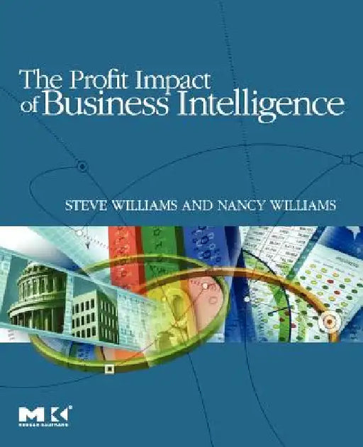 The Profit Impact of Business Intelligence by Steve Williams, Nancy Williams