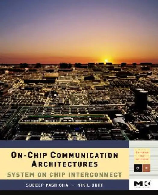 On-Chip Communication Architectures: System on Chip Interconnect by Sudeep Pasricha