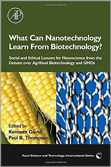 What Can Nanotechnology Learn From Biotechnology?: Social and Ethical Lessons for Nanoscience from the Debate over Agrifood Biotechnology and GMOs by Kenneth David