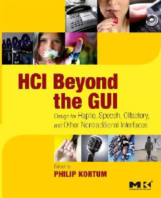 HCI Beyond the GUI: Design for Haptic, Speech, Olfactory, and Other Nontraditional Interfaces by Philip Kortum