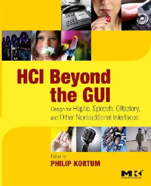 HCI Beyond the GUI: Design for Haptic, Speech, Olfactory, and Other Nontraditional Interfaces by Philip Kortum