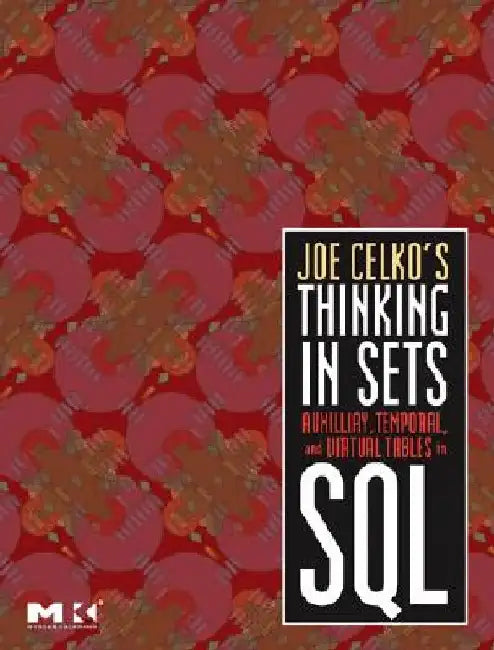 Joe Celko's Thinking in Sets: Auxiliary, Temporal, and Virtual Tables in SQL by Joe Celko