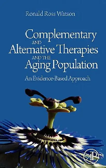 Complementary and Alternative Therapies and the Aging Population: An Evidence-Based Approach by Ronald Ross Watson