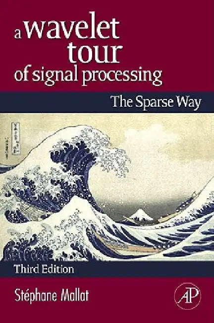 A Wavelet Tour of Signal Processing: The Sparse Way by Stephane Mallat