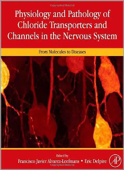 Physiology And Pathology Of Chloride Transporters And Channels In The Nervous System by F. Alvarez-Leefmans, F. Javier Alvarez-Leefmans, Eric Delpire