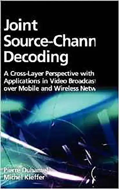 Joint Source-Channel Decoding: A Cross-layer Perspective With Applications in Video Broadcasting by Pierre Duhamel, Michel Kieffer