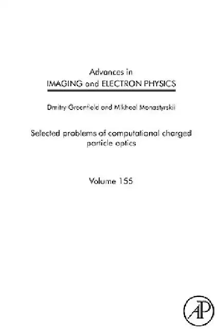 Advances in Imaging and Electron Physics: Selected Problems of Computational Charged Particle Optics by Dmitry Greenfield
