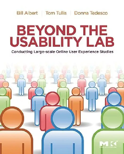 Beyond the Usability Lab: Conducting Large-scale Online User Experience Studies by Bill Albert