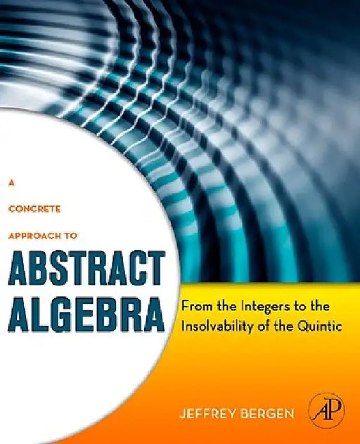 A Concrete Approach to Abstract Algebra: From the Integers to the Insolvability of the Quintic by Jeffrey (DePaul University, Chicago, USA) Bergen