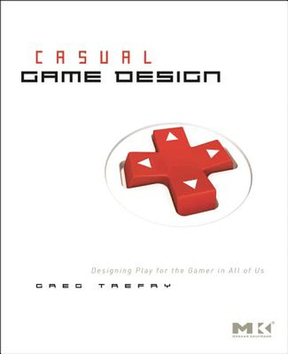 Casual Game Design: Designing Play for the Gamer in All of Us by Gregory Trefry