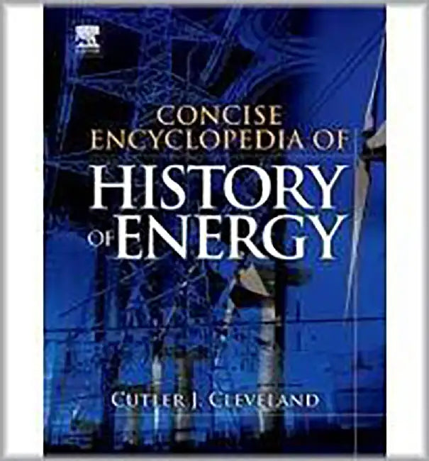 Concise Encyclopedia Of The History Of Energy by Cutler J. Cleveland