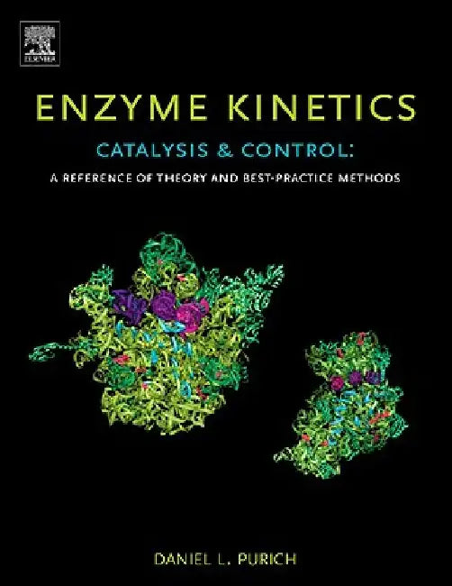 Enzyme Kinetics: Catalysis and Control: A Reference of Theory and Best-Practice Methods by Daniel L. Purich