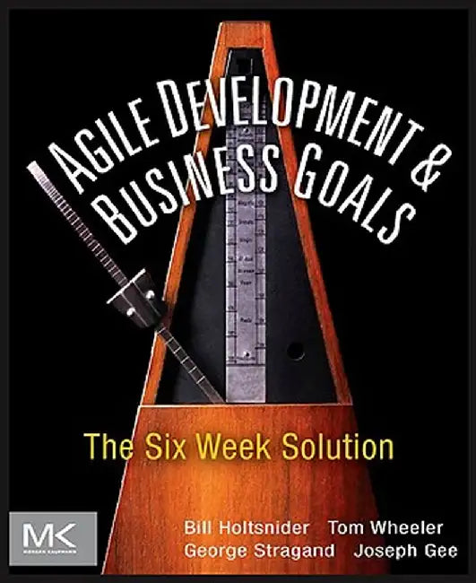 Agile Development & Business Goals: The Six Week Solution by Bill Holtsnider, Others